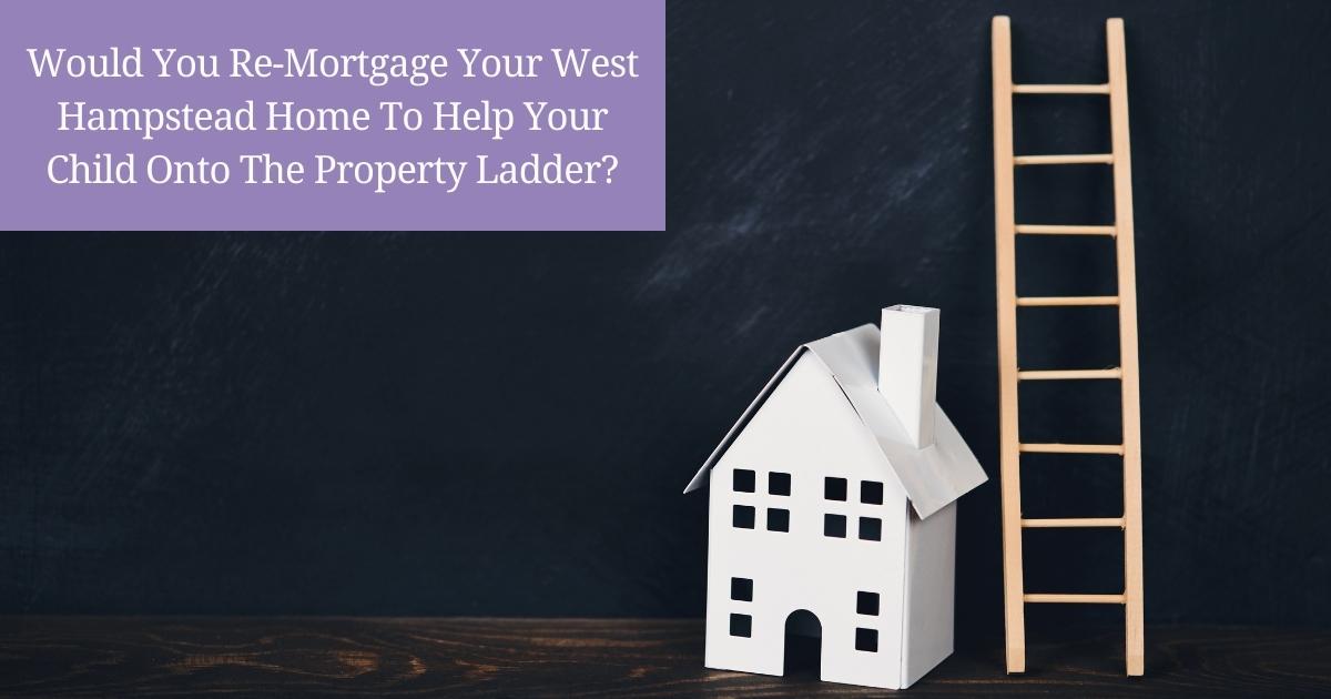 Would You Re-Mortgage Your West Hampstead Home to Help Your Child onto the Property Ladder?